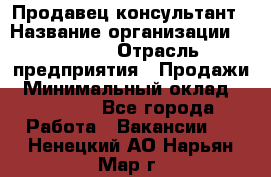 Продавец-консультант › Название организации ­ Ulmart › Отрасль предприятия ­ Продажи › Минимальный оклад ­ 15 000 - Все города Работа » Вакансии   . Ненецкий АО,Нарьян-Мар г.